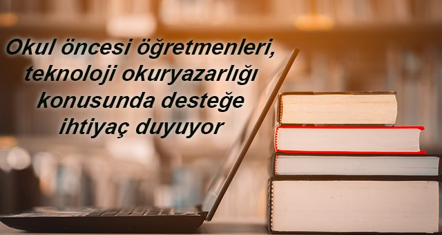 Okul öncesi öğretmenleri, teknoloji okuryazarlığı konusunda desteğe ihtiyaç duyuyor