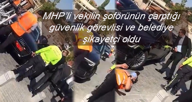 MHP’li vekilin şoförünün çarptığı güvenlik görevlisi ve belediye şikayetçi oldu