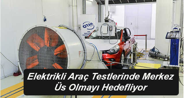 OTAM Elektrikli Araç Testlerinde Merkez Üs Olmayı Hedefliyor