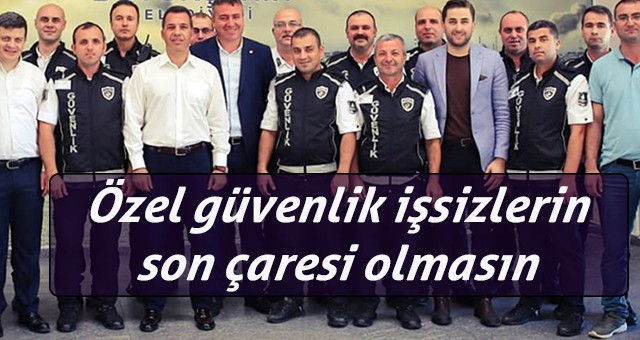 Özel güvenlik işsizlerin son çaresi olmasın