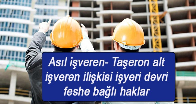 Asıl işveren-alt işveren ilişkisi işyeri devri  feshe bağlı haklar