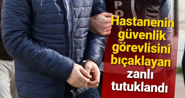 Hastanenin Güvenlik Görevlisini Bıçaklayan Zanlı Tutuklandı