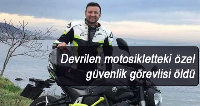 Devrilen motosikletteki özel güvenlik görevlisi öldü