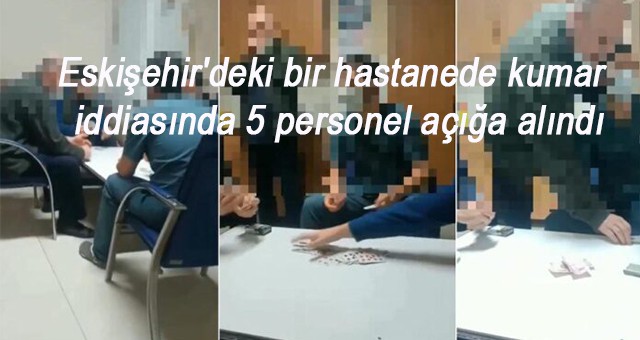 Eskişehir'deki bir hastanede kumar iddiasında 5 personel açığa alındı