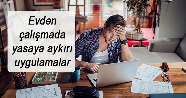 Evden çalışmada yasaya aykırı uygulamalar İşçileri hakların nedir