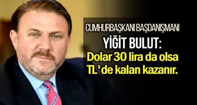 Yiğit Bulut ‘çok net söyledi’: Dolar 30 lira bile olsa, TL’de kalan kazanıyor