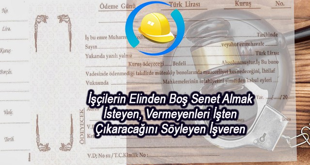 İşçilerin Elinden Boş Senet Almak İsteyen, Vermeyenleri İşten Çıkaracağını Söyleyen İşveren