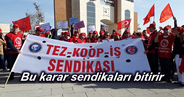 Tez-Koop-İş Sendikası Başkanı Haydar Özdemiroğlu, “Bu karar sendikaları bitirir