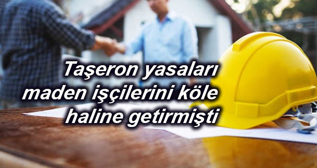 Taşeron yasaları maden işçilerini köle haline getirmişti