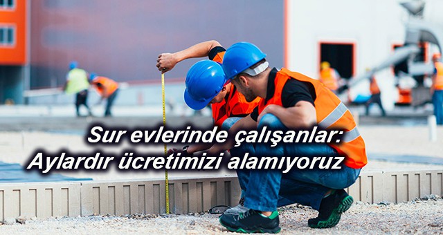 Sur evlerinde çalışanlar: Aylardır ücretimizi alamıyoruz