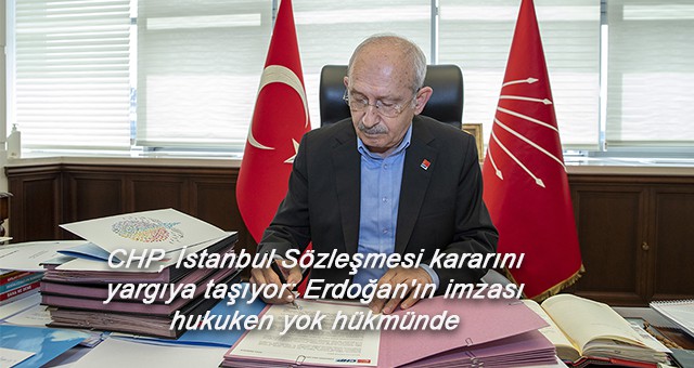 CHP, İstanbul Sözleşmesi kararını yargıya taşıyor: Erdoğan'ın imzası hukuken yok hükmünde