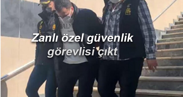 Zanlı özel güvenlik görevlisi çıktı