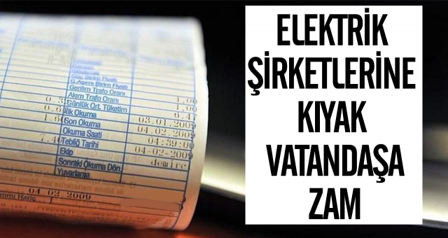 Elektrik şirketlerine kıyak, vatandaşa zam