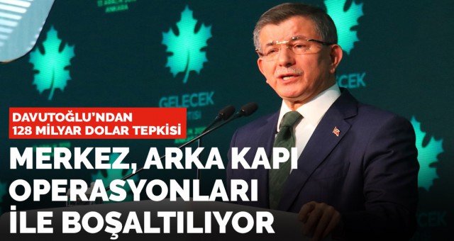 Gelecek Partisi Genel Başkanı Ahmet Davutoğlu'ndan 128 milyar dolar tepkisi