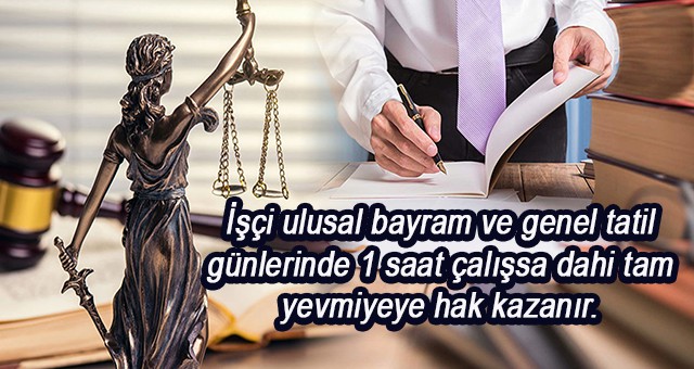 İşçi ulusal bayram ve genel tatil günlerinde 1 saat çalışsa dahi tam yevmiyeye hak kazanır.