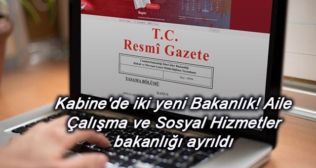 Son dakika: Kabine'de iki yeni Bakanlık! Aile Çalışma ve Sosyal Hizmetler bakanlığı ayrıldı