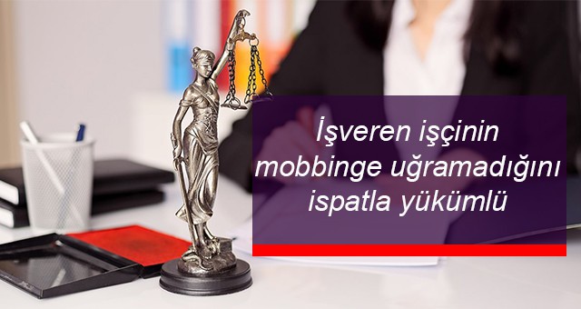 İşveren işçinin mobbinge uğramadığını ispatla yükümlü