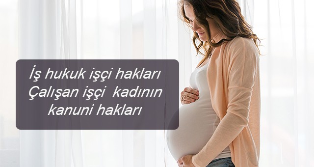 İş hukuk işçi hakları Çalışan işçi  kadının kanuni hakları