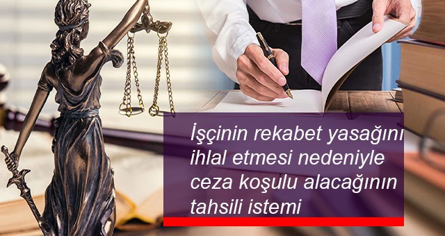 İşçinin rekabet yasağını ihlal etmesi nedeniyle ceza koşulu alacağının tahsili istemi