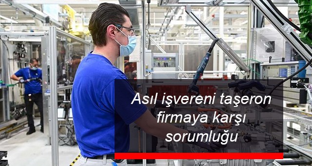 ASIL İŞVERENİ TAŞERON FİRMAYA KARŞI SORUMLUĞU