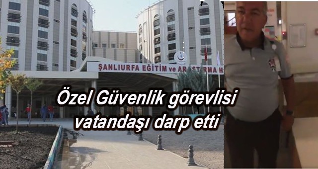 Özel Güvenlik görevlisi vatandaşı darp etti