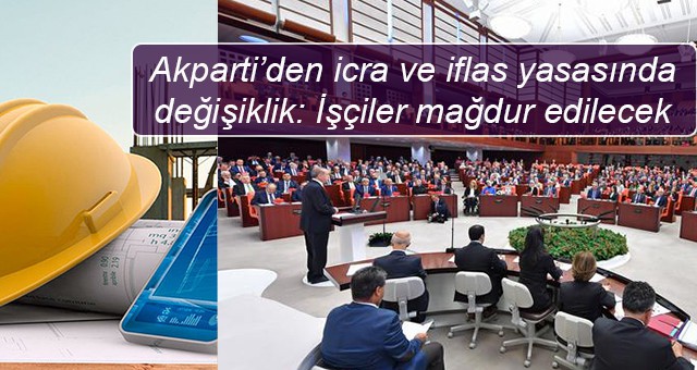 Akparti’den icra ve iflas yasasında değişiklik: İşçiler mağdur edilecek