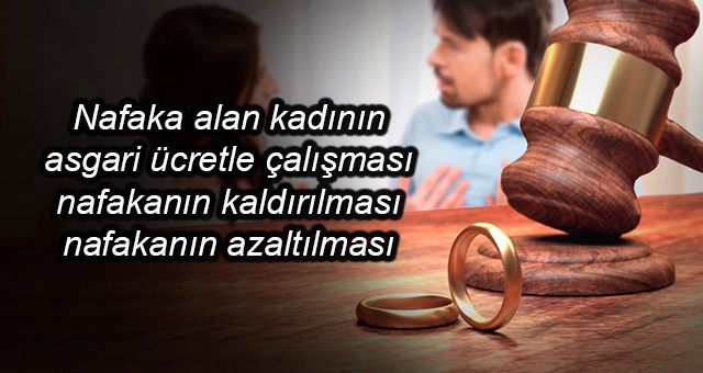 Nafaka alan kadının asgari ücretle çalışması -nafakanın kaldırılması- nafakanın azaltılması