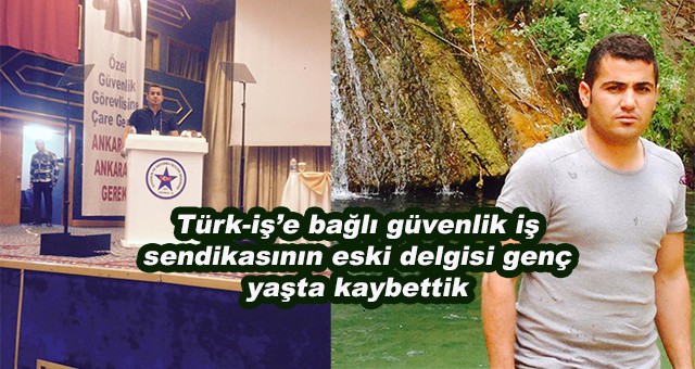 Türk-iş’e bağlı güvenlik iş sendikasının eski delgisi genç yaşta kaybettik