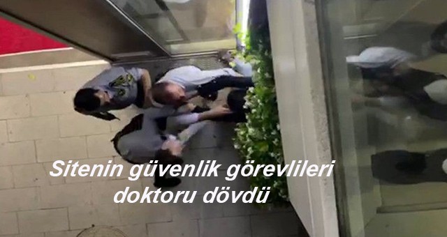 Sitenin güvenlik görevlileri doktoru dövdü