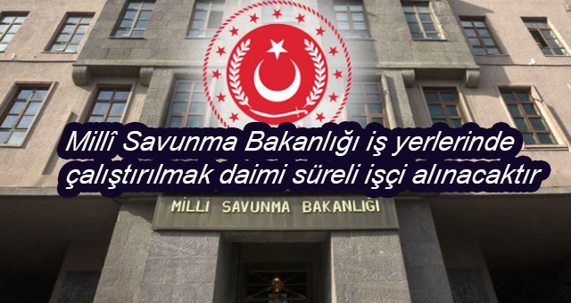 Millî Savunma Bakanlığı iş yerlerinde çalıştırılmak daimi süreli işçi alınacaktır