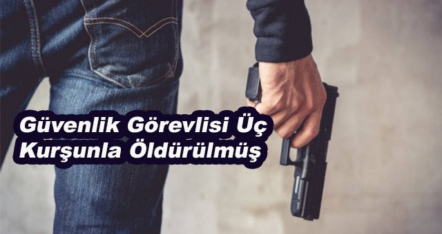 Özel güvenlik görevlisi üç kurşunla öldürülmüş