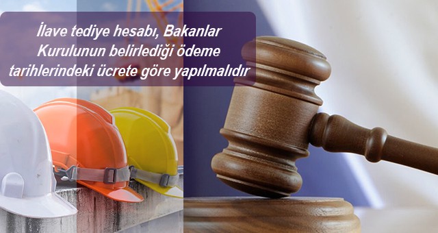 İlave tediye hesabı, Bakanlar Kurulunun belirlediği ödeme tarihlerindeki ücrete göre yapılmalıdır