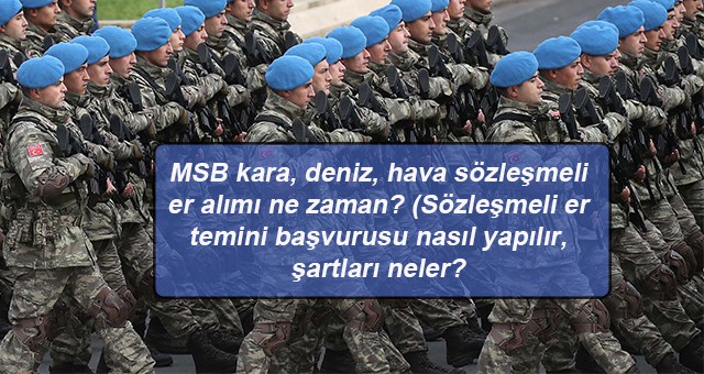 MSB kara, deniz, hava sözleşmeli er alımı ne zaman? (Sözleşmeli er temini başvurusu nasıl yapılır, şartları neler?