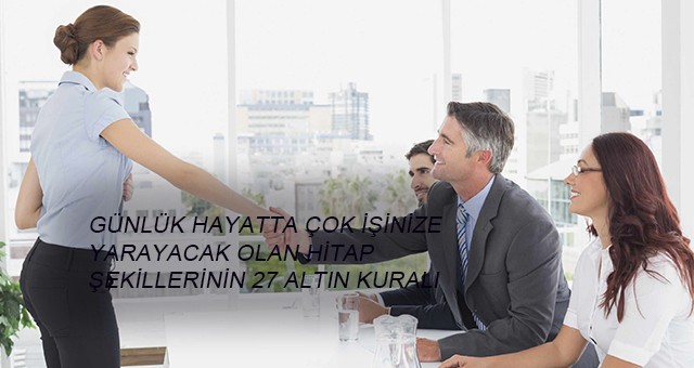 GÜNLÜK HAYATTA ÇOK İŞİNİZE YARAYACAK OLAN HİTAP ŞEKİLLERİNİN 27 ALTIN KURALI