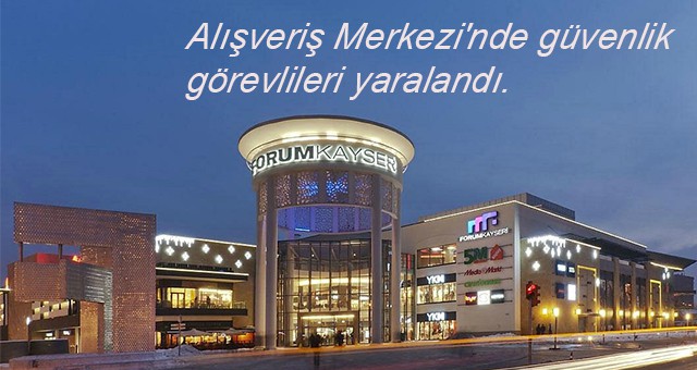 Forum Kayseri Alışveriş Merkezi'nde güvenlik görevlileri yaralandı.