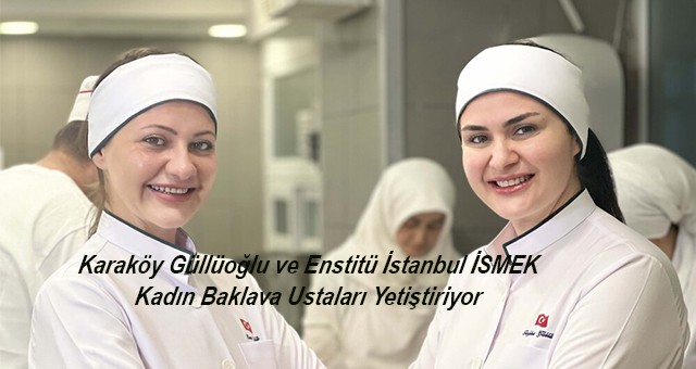 Karaköy Güllüoğlu ve Enstitü İstanbul İSMEK Kadın Baklava Ustaları Yetiştiriyor