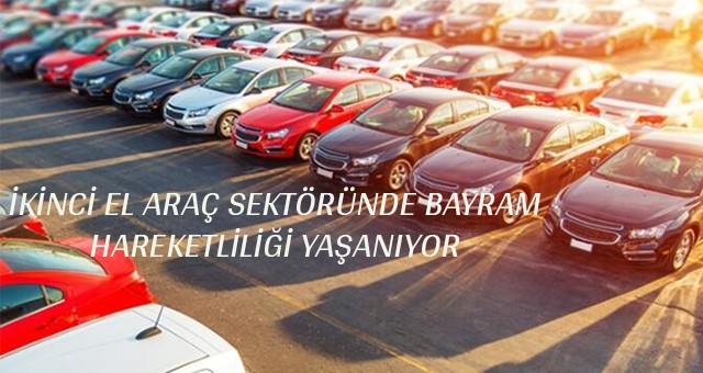 İKİNCİ EL ARAÇ SEKTÖRÜNDE BAYRAM HAREKETLİLİĞİ YAŞANIYOR