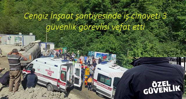 Cengiz İnşaat şantiyesinde iş cinayeti 3 güvenlik görevlisi vefat etti