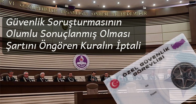 Özel Güvenlik Görevlisi Olabilmek İçin Güvenlik Soruşturmasının Olumlu Sonuçlanmış Olması Şartını Öngören Kuralın İptali