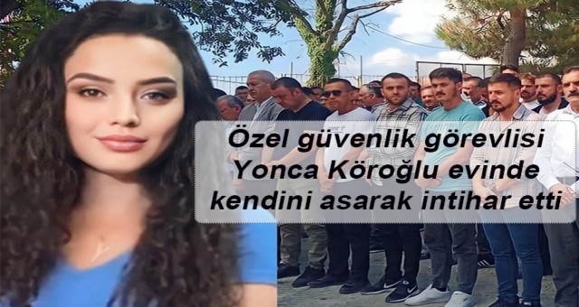 Zonguldak'a güvenlik görevlisi Yonca Köroğlu evinde kendini asarak intihar etti