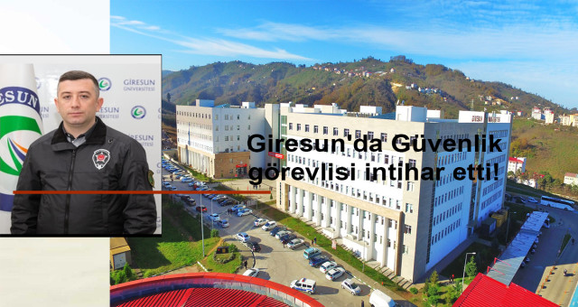 Giresun Üniversitesi tesislerinde Özel güvenlik görevlisi intihar
