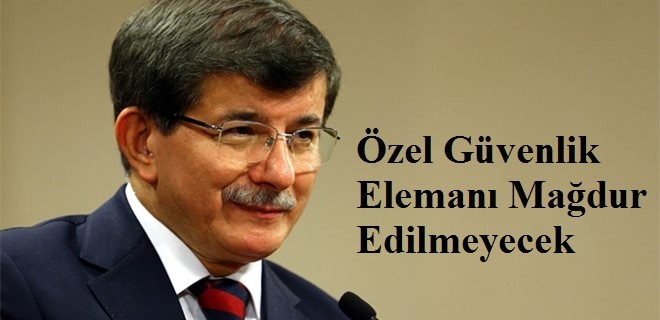 Başbakandan Hiçbir Özel Güvenlik Elemanı Mağdur Edilmeyecek