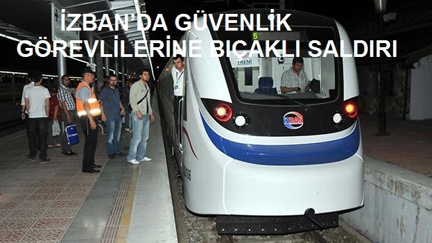 İZBAN’DA GÜVENLİK GÖREVLİLERİNE BIÇAKLI SALDIRI. GÜVENLİK SEN DEN.. 