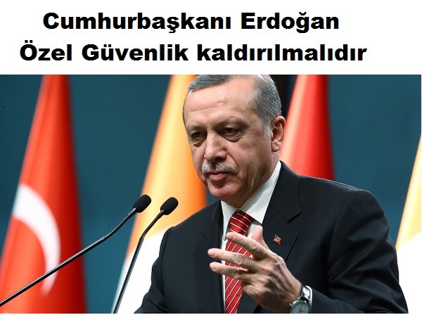 Cumhurbaşkanı Erdoğan: Özel güvenlik kaldırılmalıdır