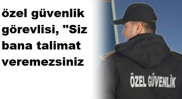 Polisin afişi indirmesini istediği  Özel güvenlik görevlisi, Sen bana emir veremezsin