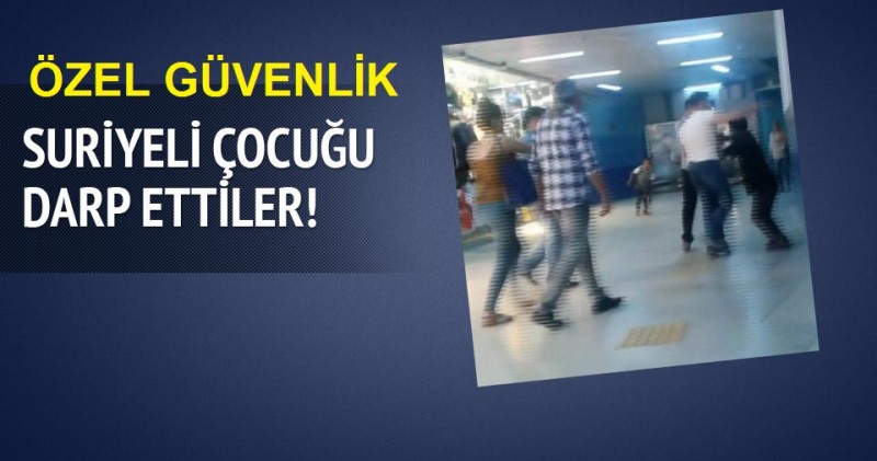 Özel Güvenlik 12 yaşındaki Suriyeli çocuğun bir vatandaş ve güvenlik görevlisi tarafından darp edildiği 