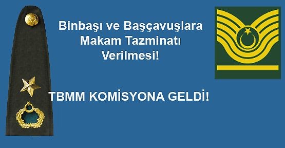 Binbaşı ve Başçavuşlara da Makam Tazminatı Verilmesi Kanun Teklifi Komisyona Geldi!