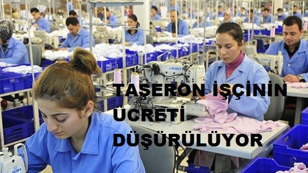 TAŞERON İŞÇİNİN ÜCRETİ DÜŞÜRÜLÜYOR