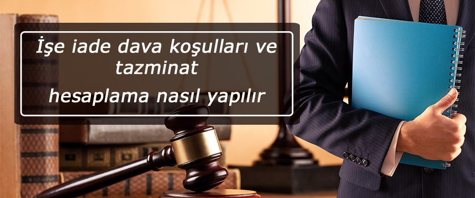 İşe iade dava koşulları ve tazminat hesaplama nasıl yapılır