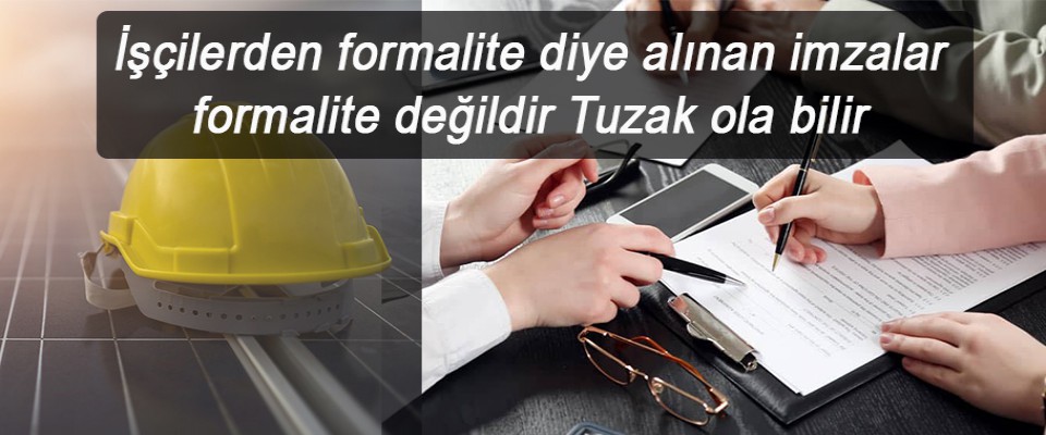 İşçilerden formalite diye alınan imzalar formalite değildir Tuzak ola bilir